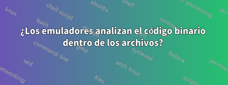 ¿Los emuladores analizan el código binario dentro de los archivos?