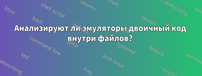 Анализируют ли эмуляторы двоичный код внутри файлов?