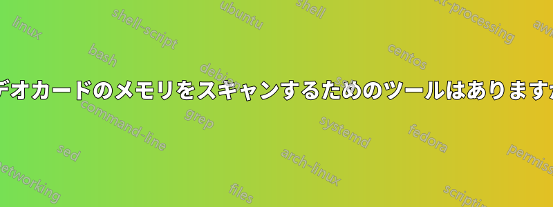 ビデオカードのメモリをスキャンするためのツールはありますか?