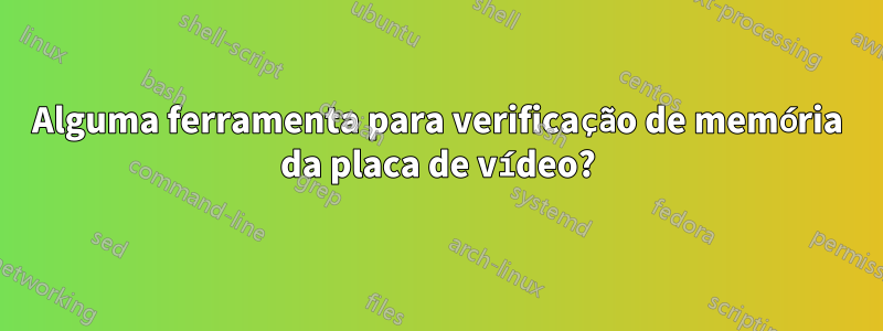 Alguma ferramenta para verificação de memória da placa de vídeo?