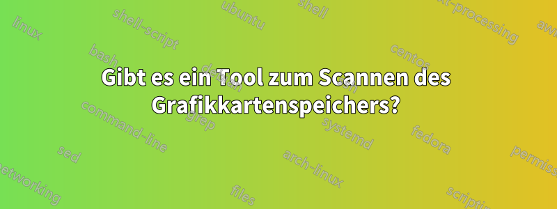Gibt es ein Tool zum Scannen des Grafikkartenspeichers?