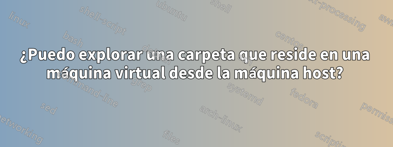¿Puedo explorar una carpeta que reside en una máquina virtual desde la máquina host?