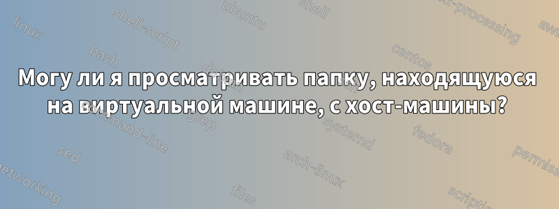 Могу ли я просматривать папку, находящуюся на виртуальной машине, с хост-машины?