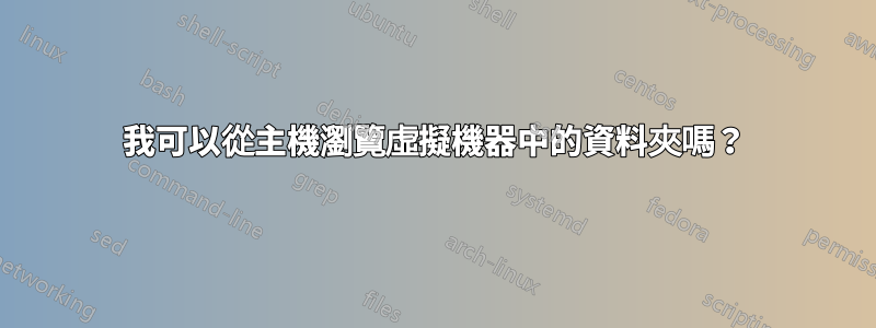我可以從主機瀏覽虛擬機器中的資料夾嗎？