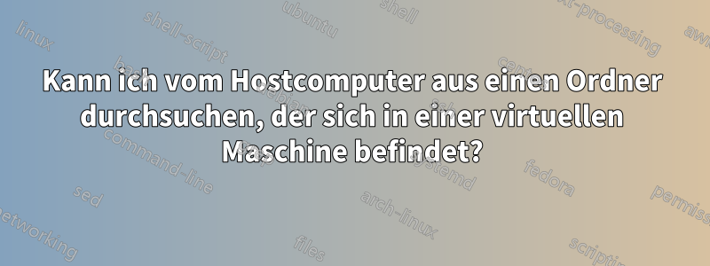 Kann ich vom Hostcomputer aus einen Ordner durchsuchen, der sich in einer virtuellen Maschine befindet?