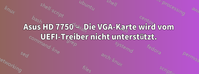 Asus HD 7750 – Die VGA-Karte wird vom UEFI-Treiber nicht unterstützt.