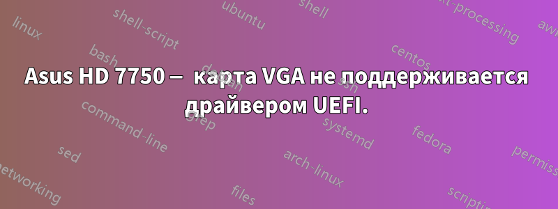 Asus HD 7750 — карта VGA не поддерживается драйвером UEFI.