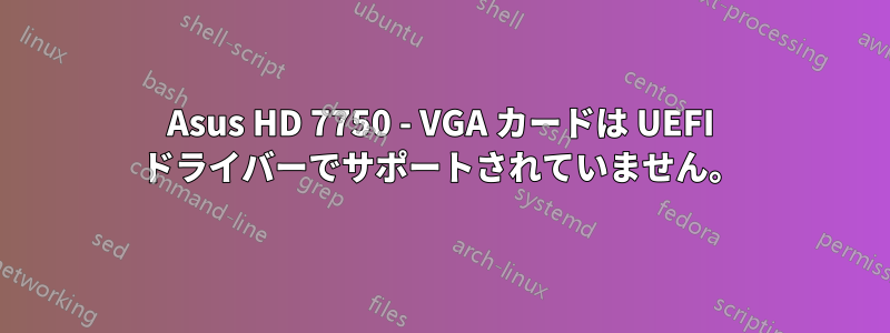 Asus HD 7750 - VGA カードは UEFI ドライバーでサポートされていません。
