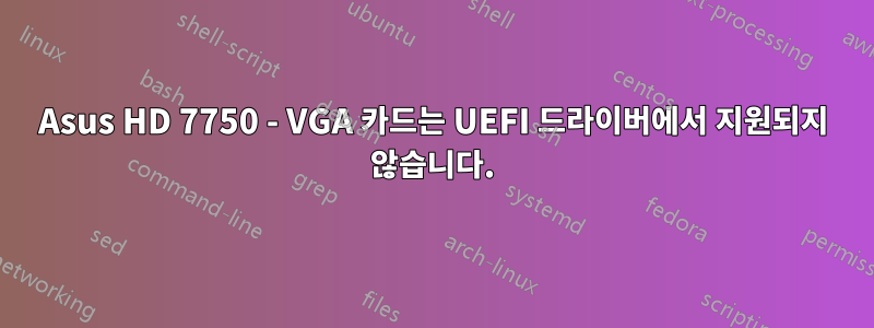 Asus HD 7750 - VGA 카드는 UEFI 드라이버에서 지원되지 않습니다.