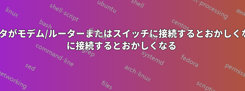 コンピュータがモデム/ルーターまたはスイッチに接続するとおかしくなるが、AP に接続するとおかしくなる