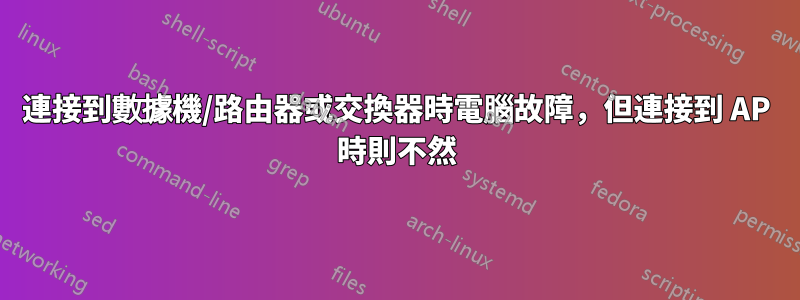 連接到數據機/路由器或交換器時電腦故障，但連接到 AP 時則不然