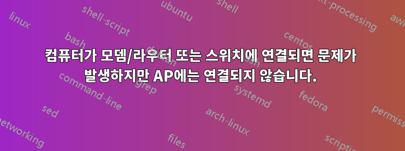 컴퓨터가 모뎀/라우터 또는 스위치에 연결되면 문제가 발생하지만 AP에는 연결되지 않습니다.