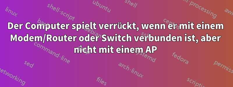 Der Computer spielt verrückt, wenn er mit einem Modem/Router oder Switch verbunden ist, aber nicht mit einem AP