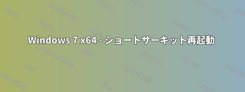 Windows 7 x64 - ショートサーキット再起動