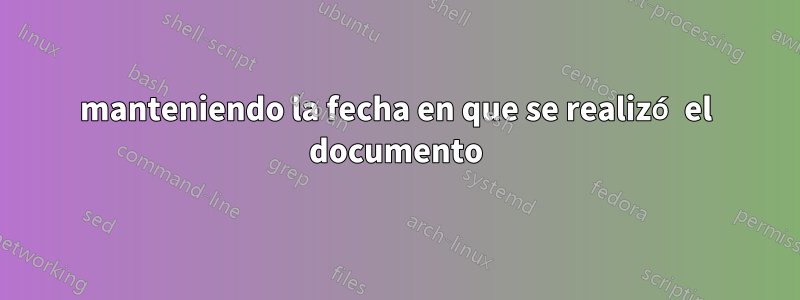 manteniendo la fecha en que se realizó el documento