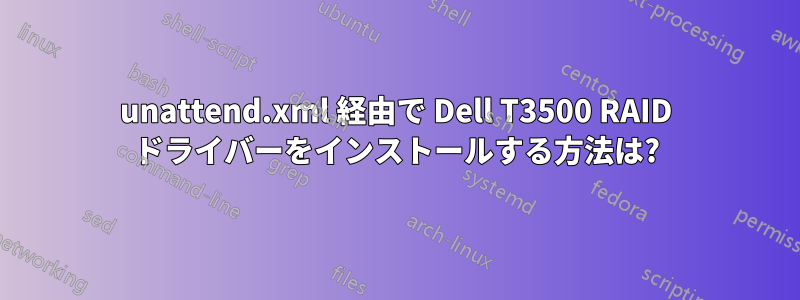 unattend.xml 経由で Dell T3500 RAID ドライバーをインストールする方法は?