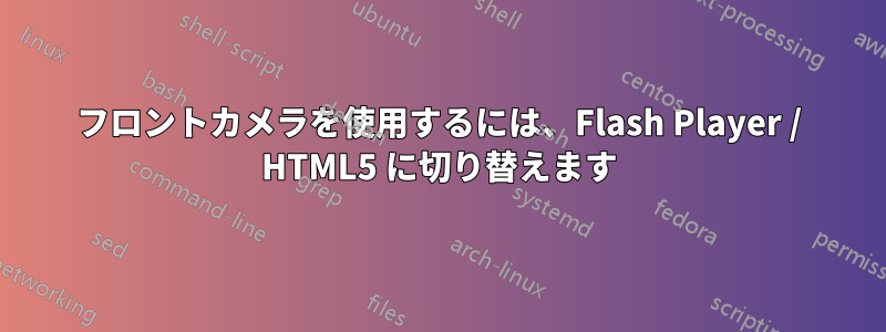 フロントカメラを使用するには、Flash Player / HTML5 に切り替えます