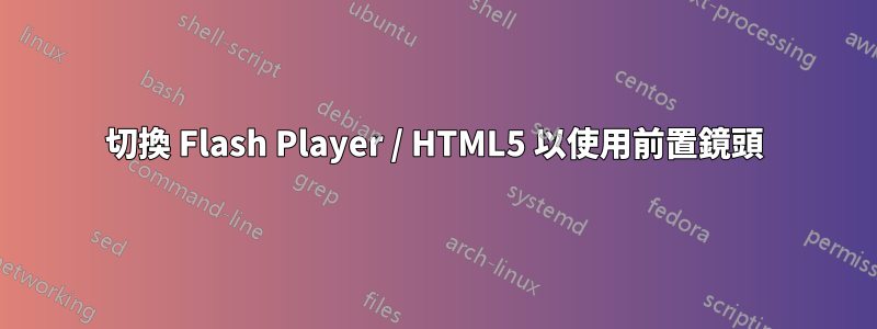 切換 Flash Player / HTML5 以使用前置鏡頭