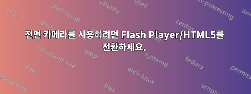 전면 카메라를 사용하려면 Flash Player/HTML5를 전환하세요.