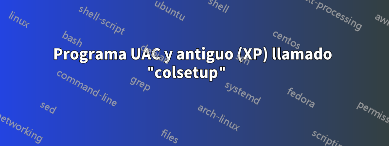 Programa UAC y antiguo (XP) llamado "colsetup" 