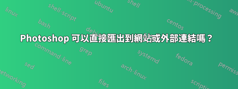Photoshop 可以直接匯出到網站或外部連結嗎？ 