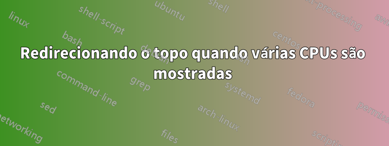 Redirecionando o topo quando várias CPUs são mostradas