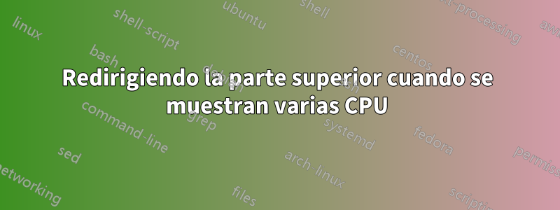 Redirigiendo la parte superior cuando se muestran varias CPU