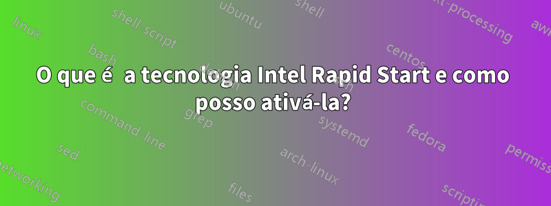 O que é a tecnologia Intel Rapid Start e como posso ativá-la?