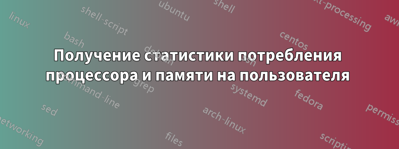 Получение статистики потребления процессора и памяти на пользователя