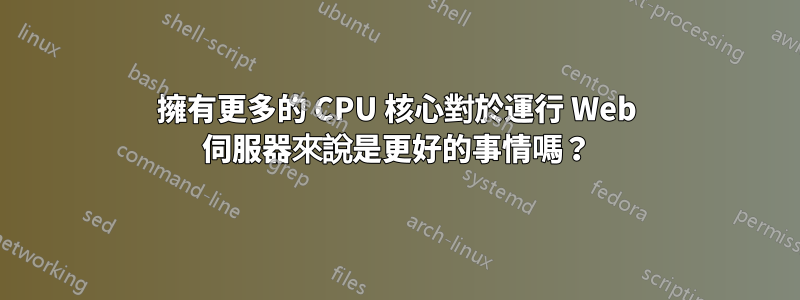 擁有更多的 CPU 核心對於運行 Web 伺服器來說是更好的事情嗎？