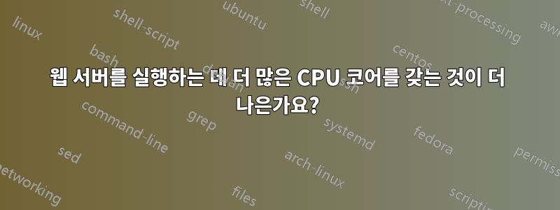웹 서버를 실행하는 데 더 많은 CPU 코어를 갖는 것이 더 나은가요?