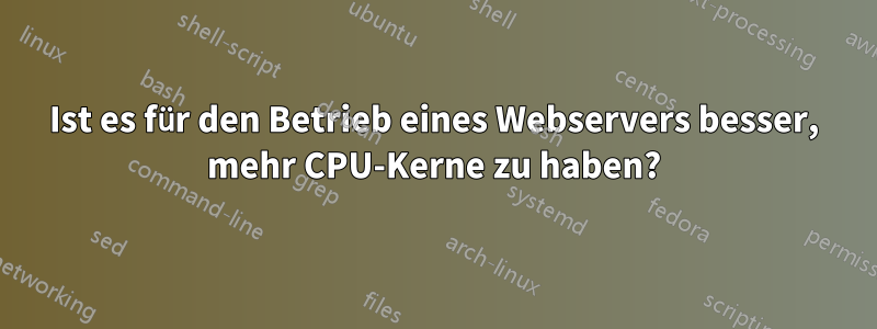Ist es für den Betrieb eines Webservers besser, mehr CPU-Kerne zu haben?