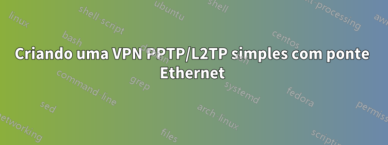 Criando uma VPN PPTP/L2TP simples com ponte Ethernet