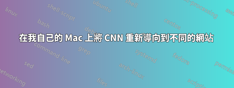 在我自己的 Mac 上將 CNN 重新導向到不同的網站