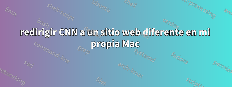 redirigir CNN a un sitio web diferente en mi propia Mac