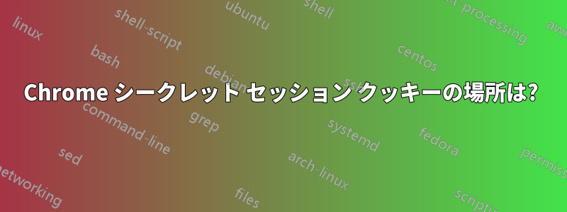 Chrome シークレット セッション クッキーの場所は?