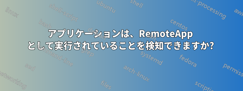 アプリケーションは、RemoteApp として実行されていることを検知できますか?