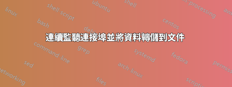 連續監聽連接埠並將資料轉儲到文件