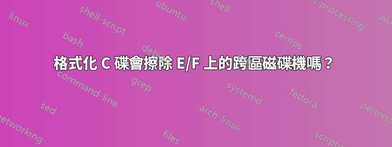 格式化 C 碟會擦除 E/F 上的跨區磁碟機嗎？