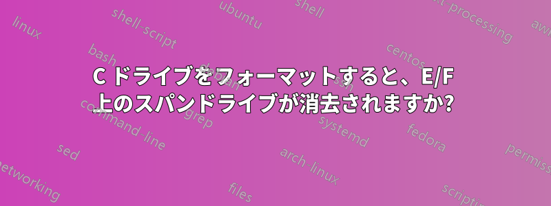 C ドライブをフォーマットすると、E/F 上のスパンドライブが消去されますか?