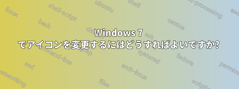 Windows 7 でアイコンを変更するにはどうすればよいですか?