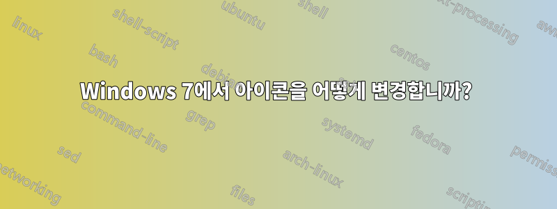 Windows 7에서 아이콘을 어떻게 변경합니까?