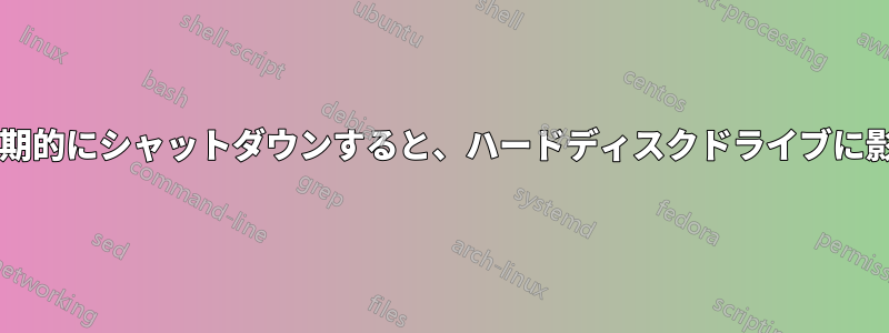 コンピュータを定期的にシャットダウンすると、ハードディスクドライブに影響がありますか?