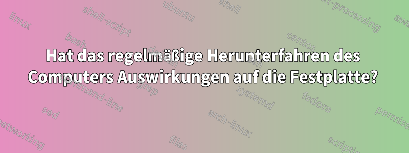 Hat das regelmäßige Herunterfahren des Computers Auswirkungen auf die Festplatte?