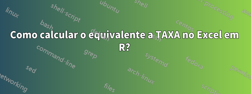 Como calcular o equivalente a TAXA no Excel em R?