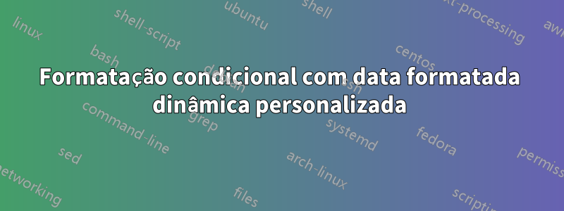 Formatação condicional com data formatada dinâmica personalizada