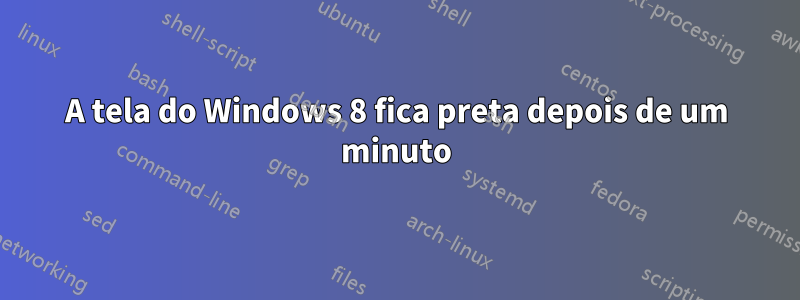 A tela do Windows 8 fica preta depois de um minuto