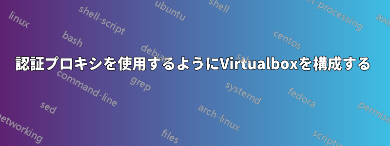 認証プロキシを使用するようにVirtualboxを構成する
