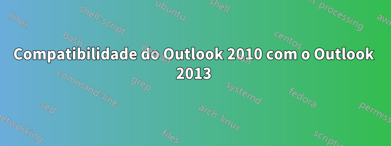 Compatibilidade do Outlook 2010 com o Outlook 2013