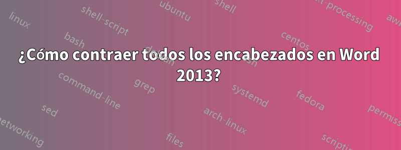 ¿Cómo contraer todos los encabezados en Word 2013?